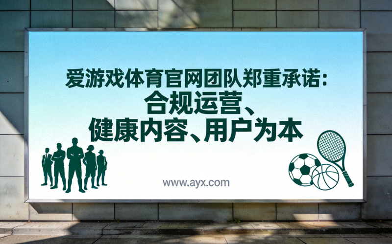 爱游戏体育官网团队郑重承诺：合规运营、健康内容、用户为本