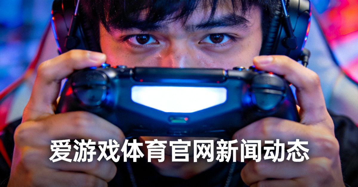 爱游戏体育官网新闻动态配图：电竞选手手持游戏手柄进行操作的近景特写，屏幕光映在面部
